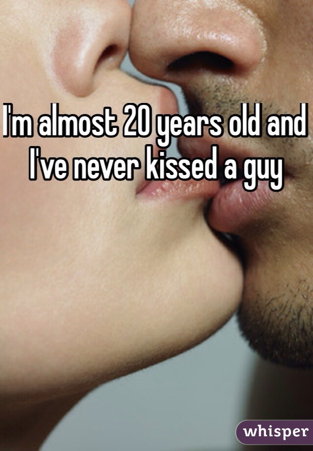 I'm almost 20 years old and I've never kissed a guy