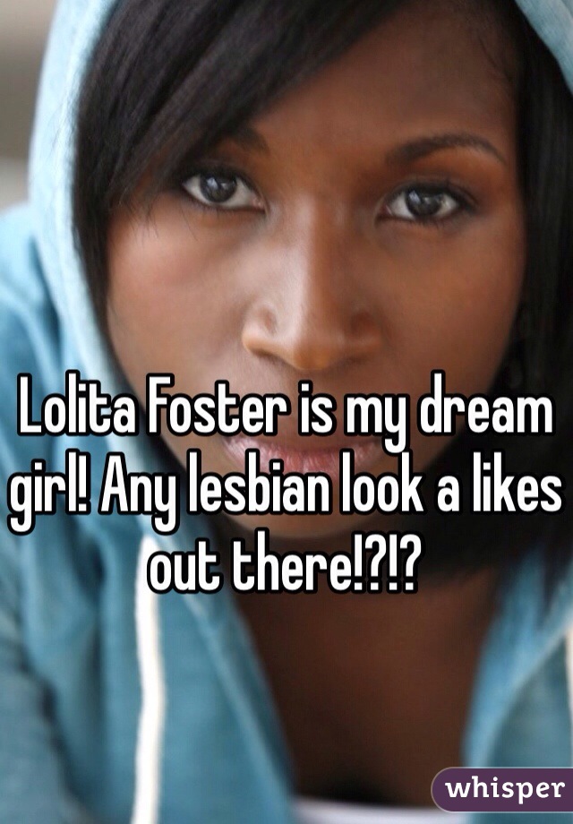


Lolita Foster is my dream girl! Any lesbian look a likes out there!?!?