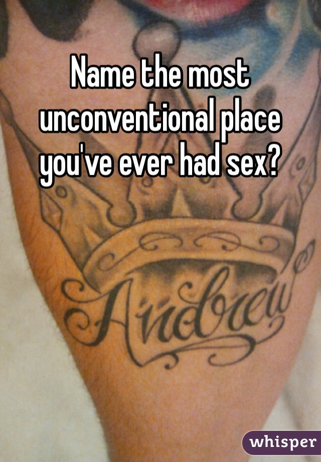 Name the most unconventional place you've ever had sex?