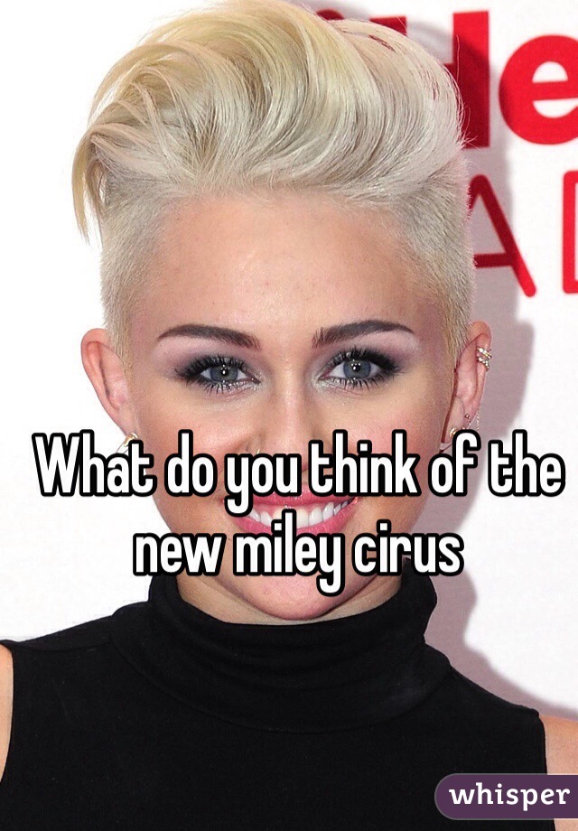 What do you think of the new miley cirus
