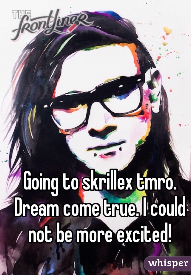 Going to skrillex tmro. Dream come true. I could not be more excited!