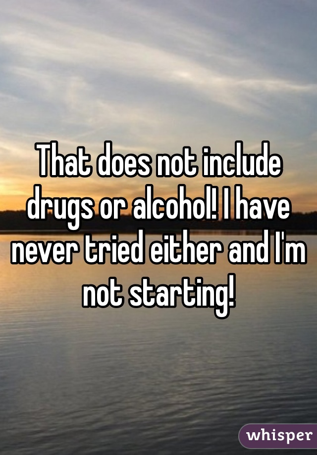 That does not include drugs or alcohol! I have never tried either and I'm not starting! 