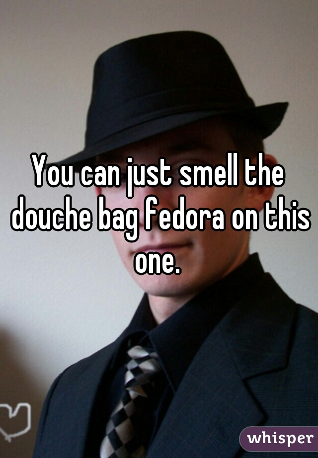 You can just smell the douche bag fedora on this one. 
