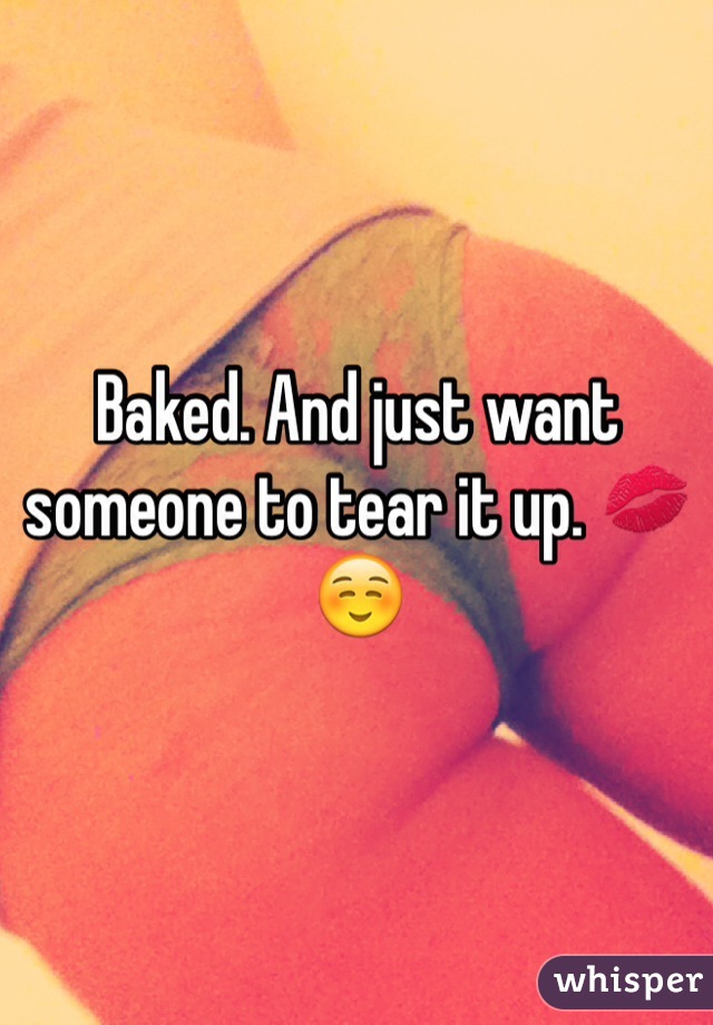 Baked. And just want someone to tear it up. 💋☺️