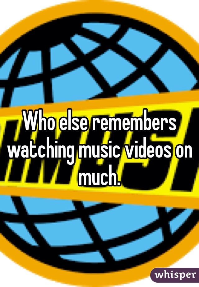 Who else remembers watching music videos on much. 