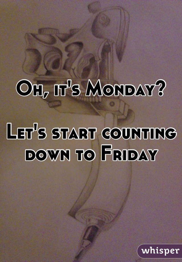 Oh, it's Monday?

Let's start counting down to Friday