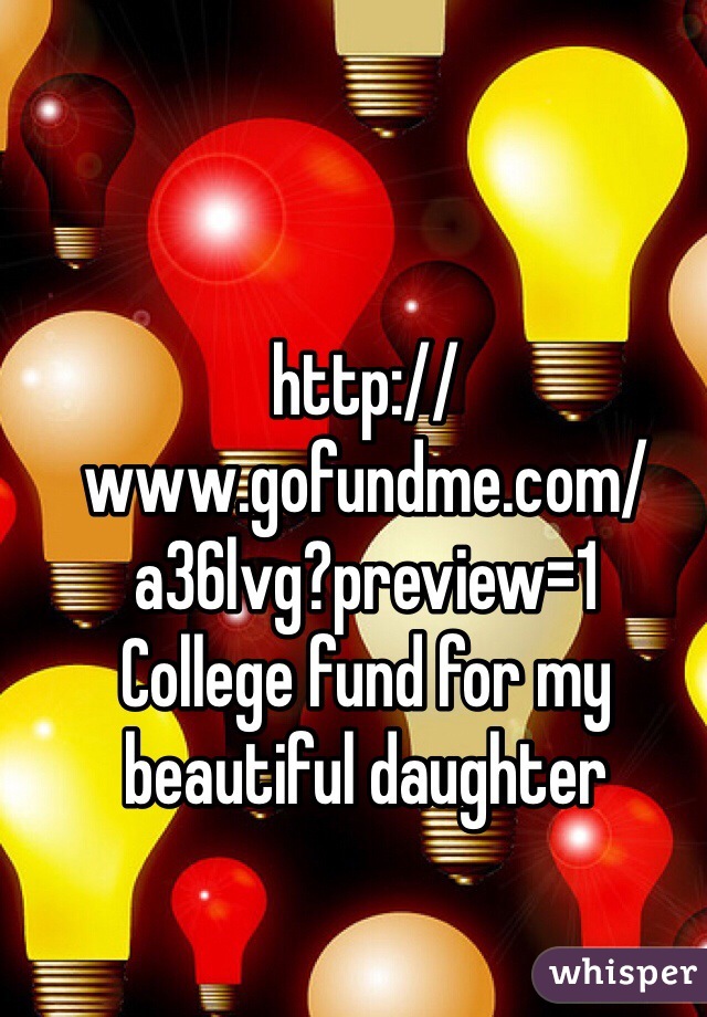 http://www.gofundme.com/a36lvg?preview=1 
College fund for my beautiful daughter 
