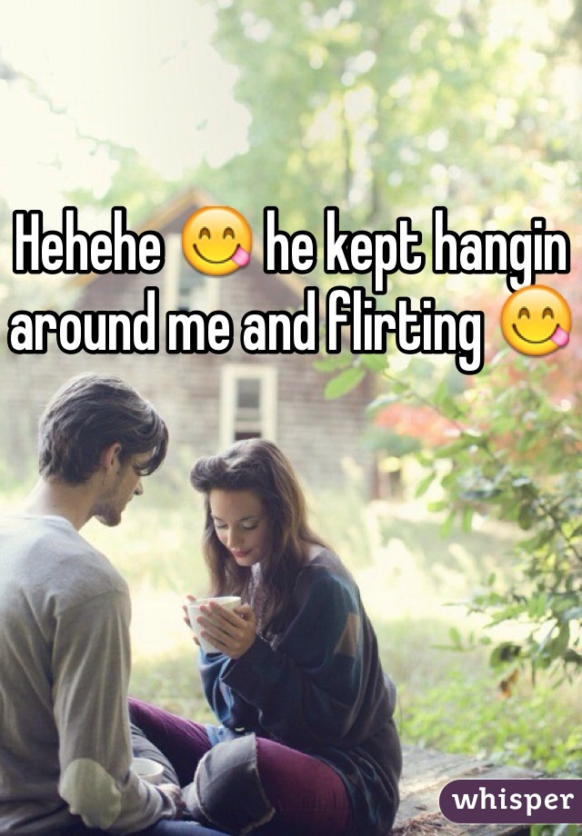 Hehehe 😋 he kept hangin around me and flirting 😋 