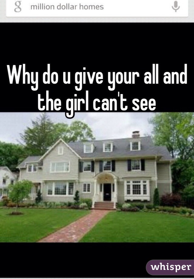 Why do u give your all and the girl can't see
