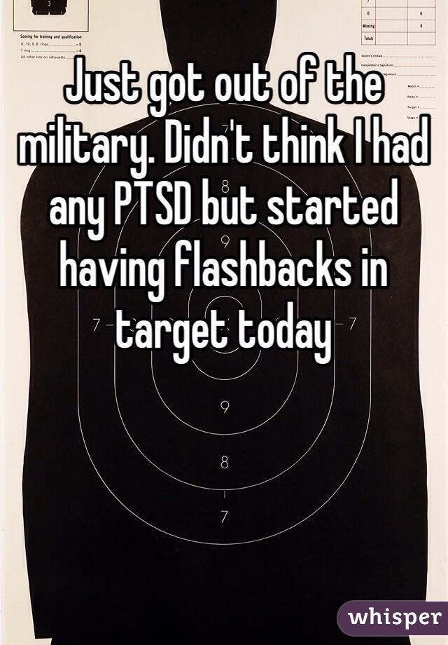 Just got out of the military. Didn't think I had any PTSD but started having flashbacks in target today
