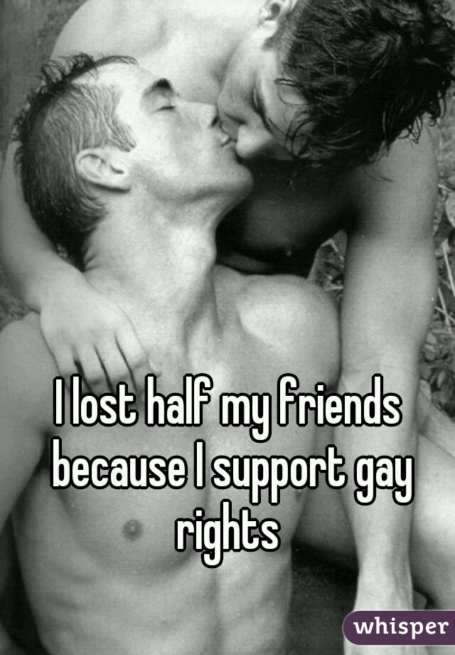 I lost half my friends because I support gay rights 