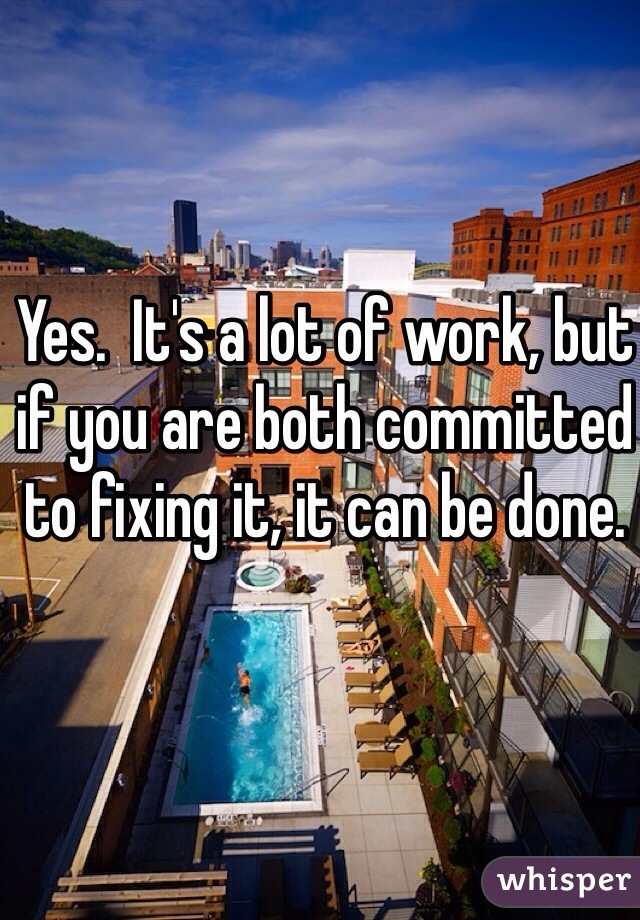 Yes.  It's a lot of work, but if you are both committed to fixing it, it can be done.