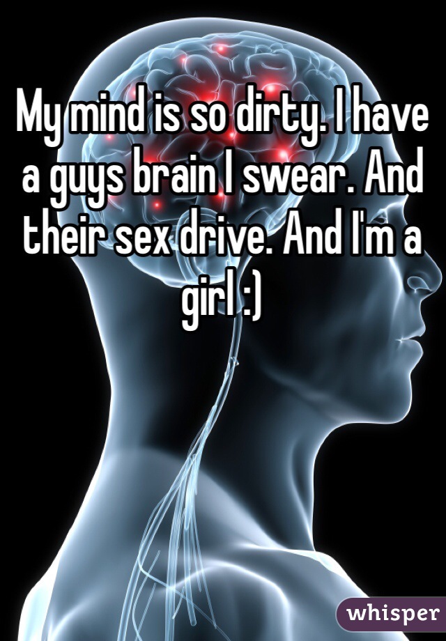 My mind is so dirty. I have a guys brain I swear. And their sex drive. And I'm a girl :)