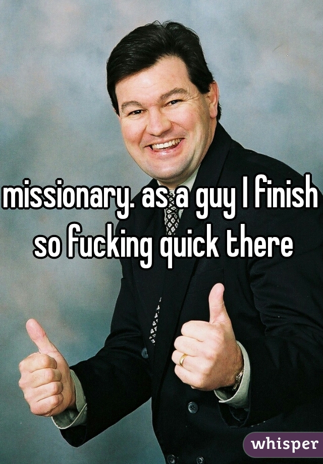missionary. as a guy I finish so fucking quick there