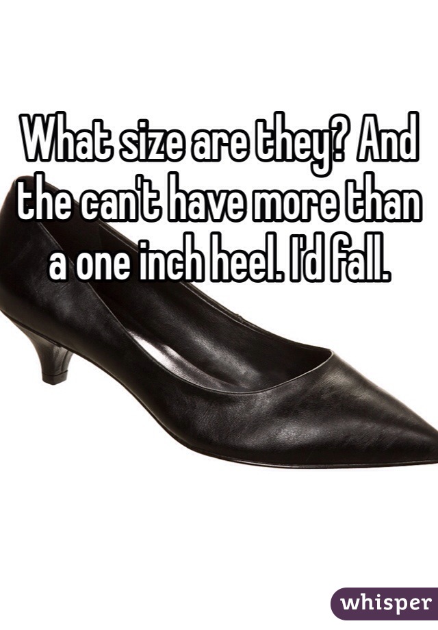What size are they? And the can't have more than a one inch heel. I'd fall. 
