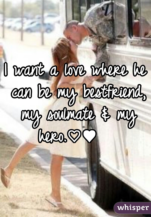 I want a love where he can be my bestfriend, my soulmate & my hero.♡♥   