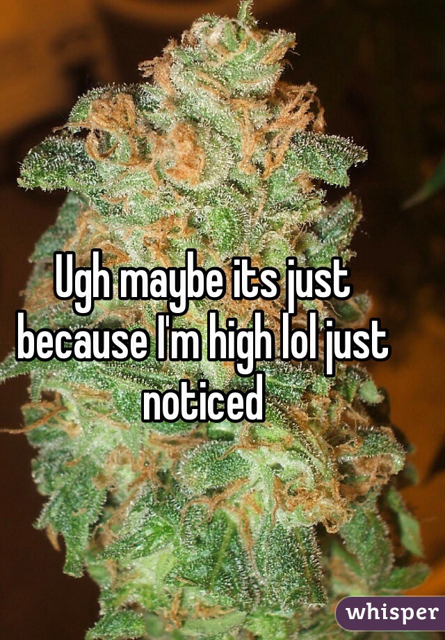 Ugh maybe its just because I'm high lol just noticed 