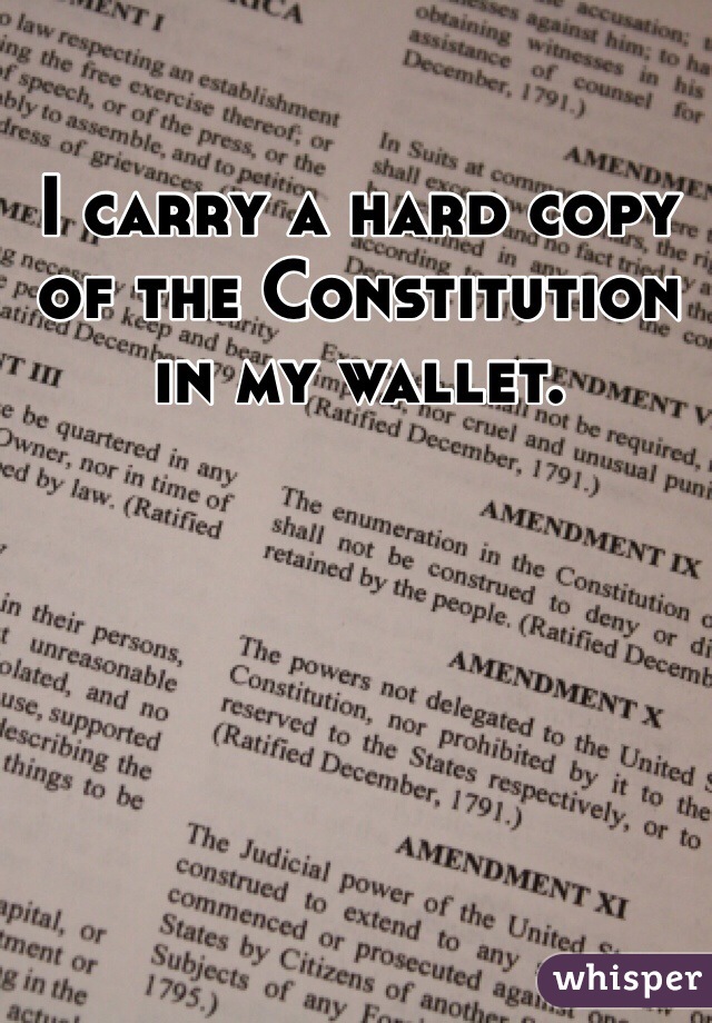 I carry a hard copy of the Constitution in my wallet. 