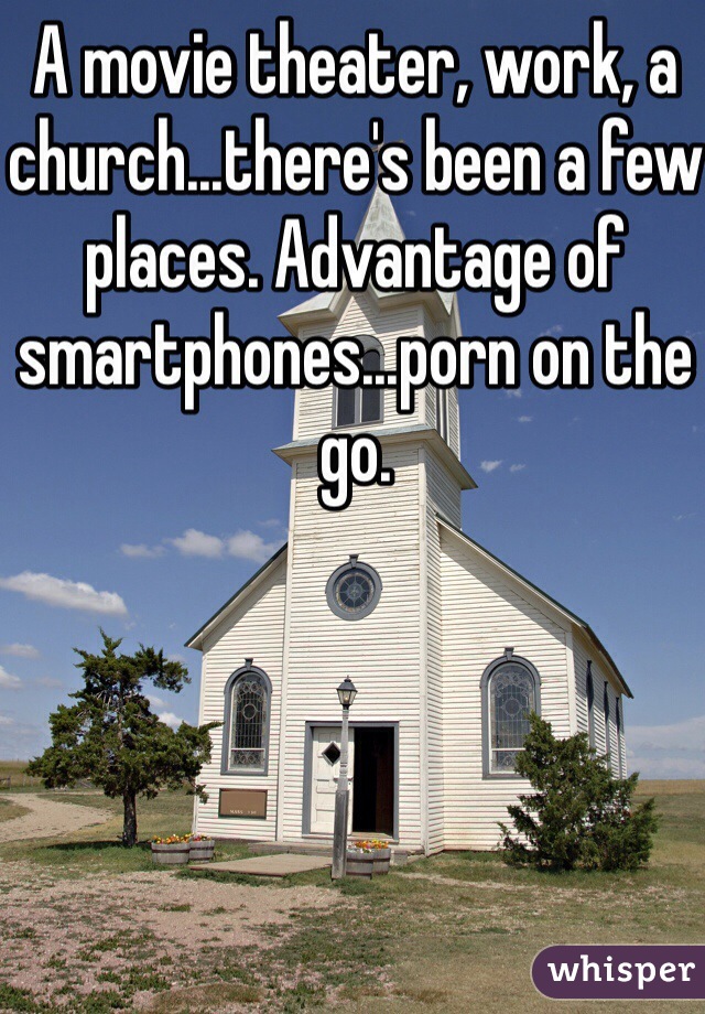A movie theater, work, a church...there's been a few places. Advantage of smartphones...porn on the go. 