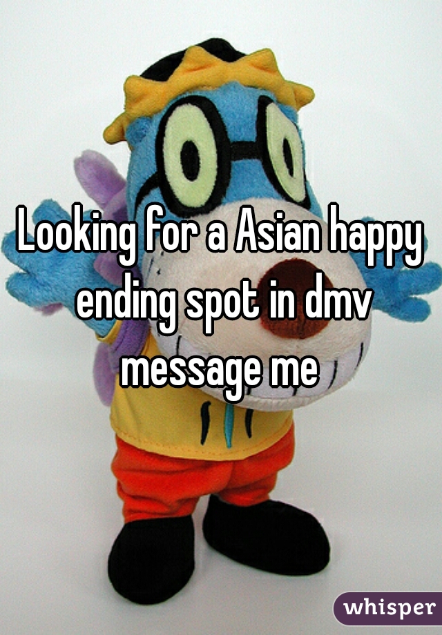 Looking for a Asian happy ending spot in dmv message me 