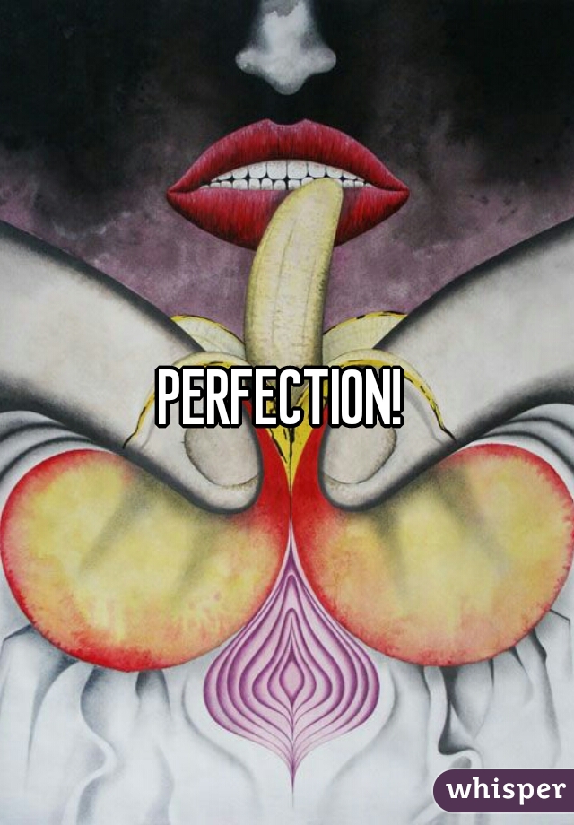 PERFECTION! 