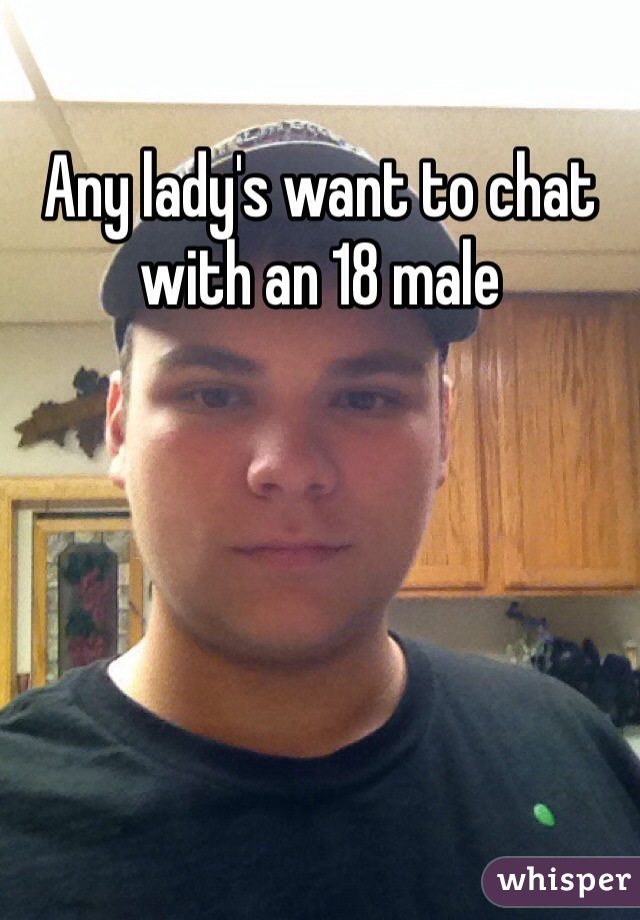 Any lady's want to chat with an 18 male 