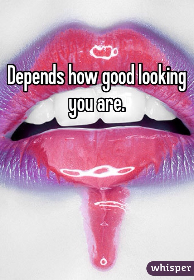Depends how good looking you are.
