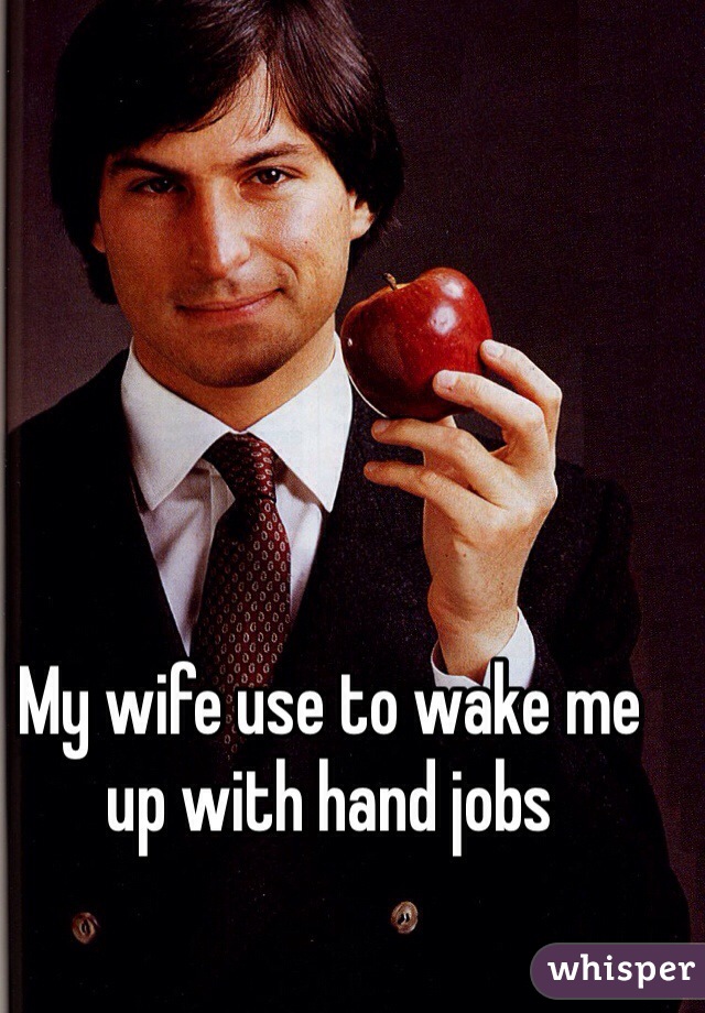 My wife use to wake me up with hand jobs 