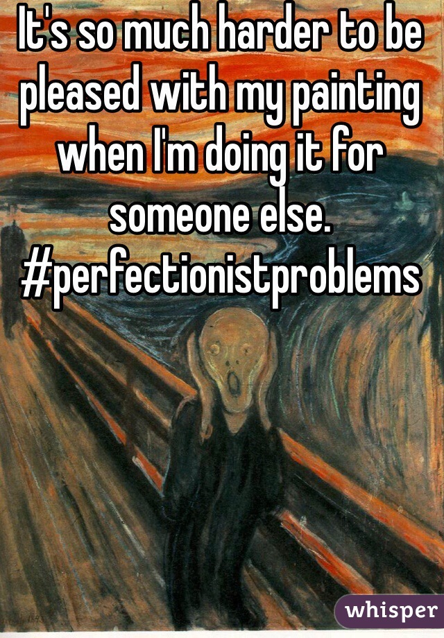 It's so much harder to be pleased with my painting when I'm doing it for someone else. #perfectionistproblems