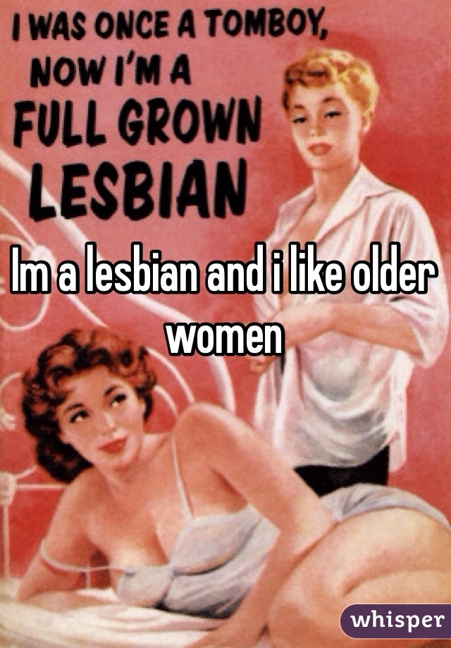 Im a lesbian and i like older women 