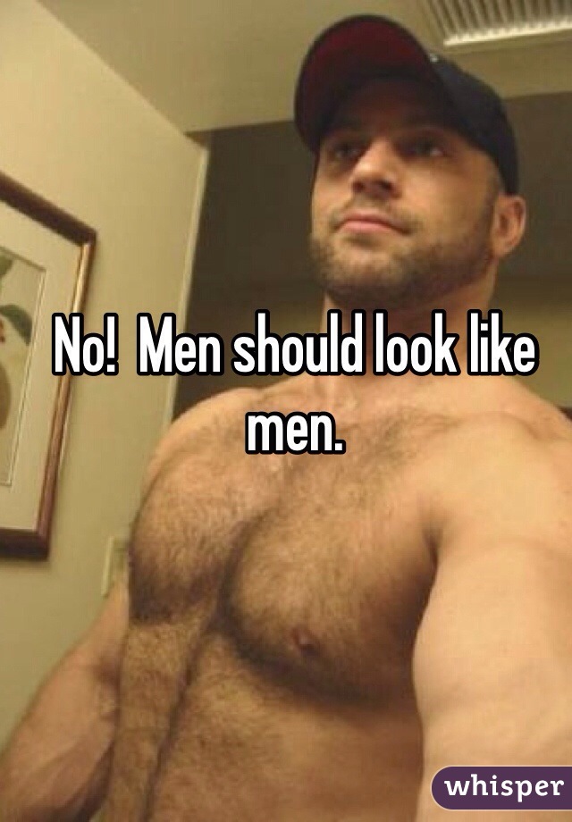 No!  Men should look like men.