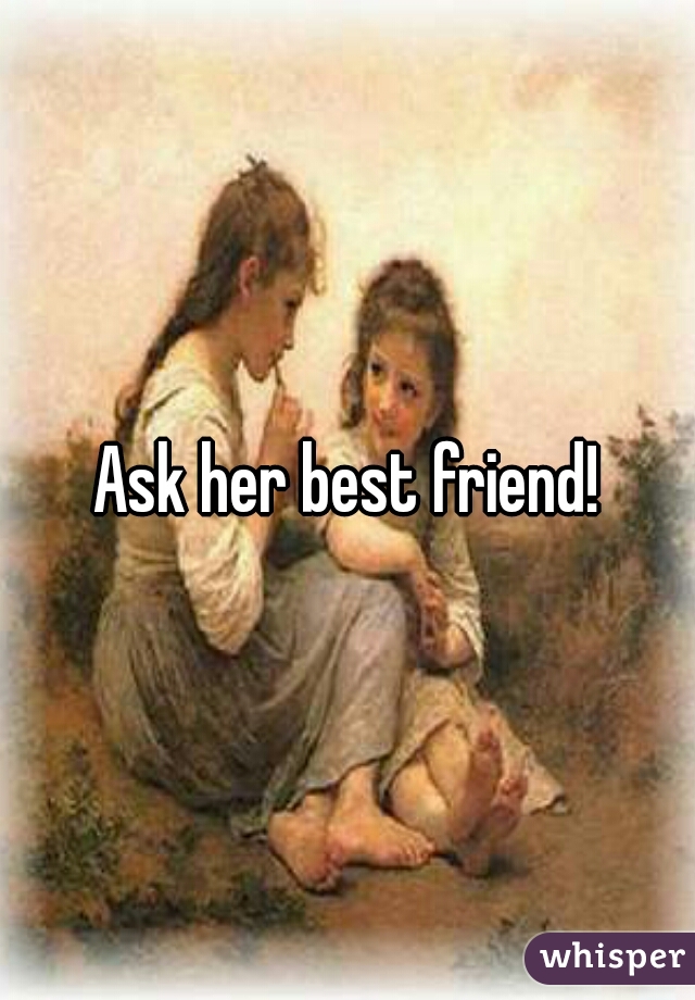 Ask her best friend!