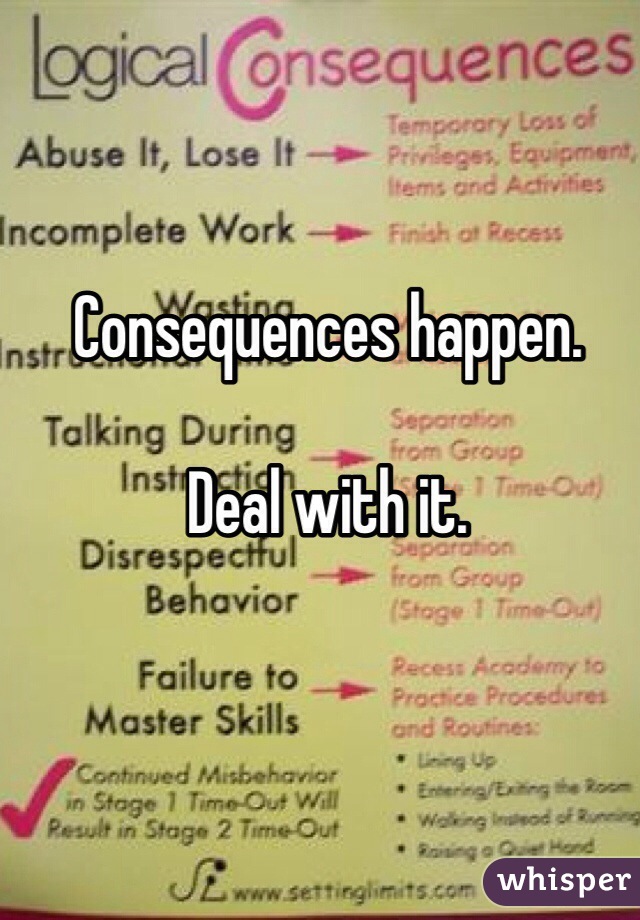Consequences happen. 

Deal with it.