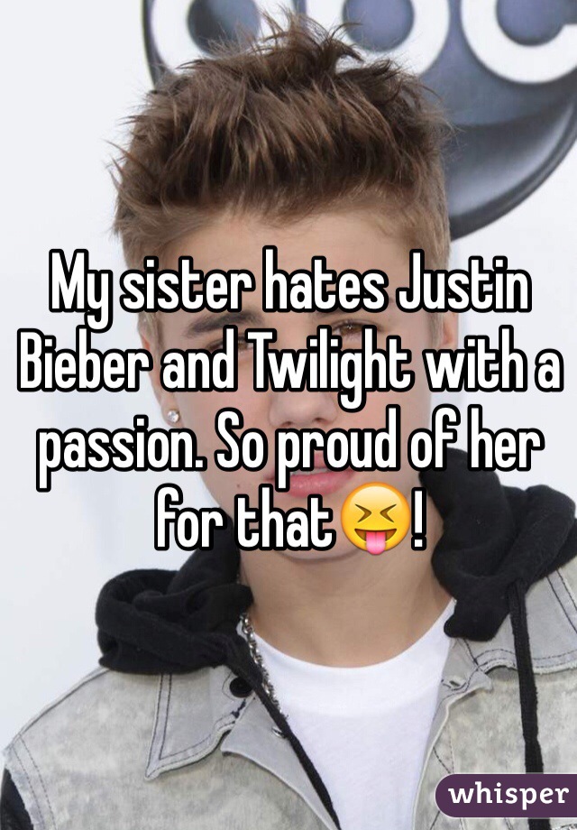 My sister hates Justin Bieber and Twilight with a passion. So proud of her for that😝!