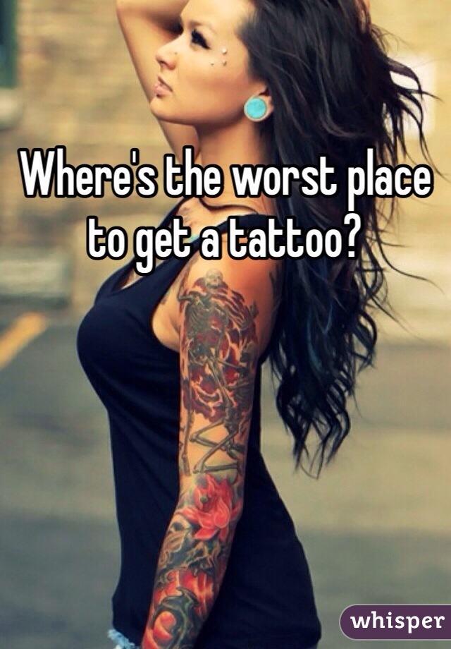 Where's the worst place to get a tattoo? 