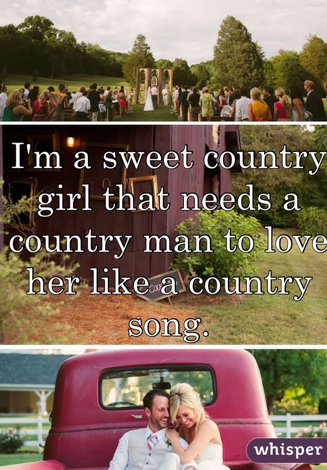 I'm a sweet country girl that needs a country man to love her like a country song. 