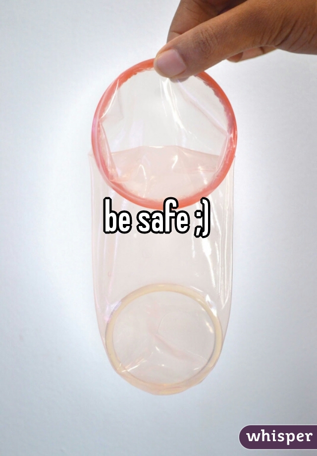 be safe ;)