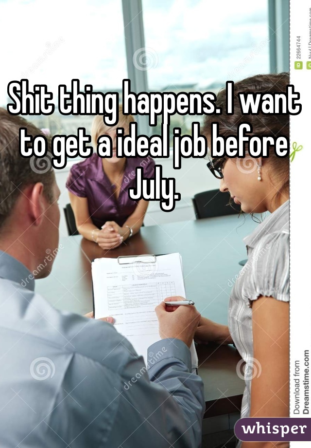 Shit thing happens. I want to get a ideal job before July.