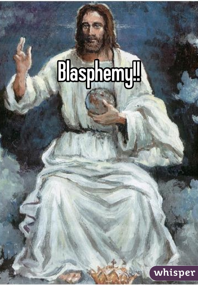 Blasphemy!!