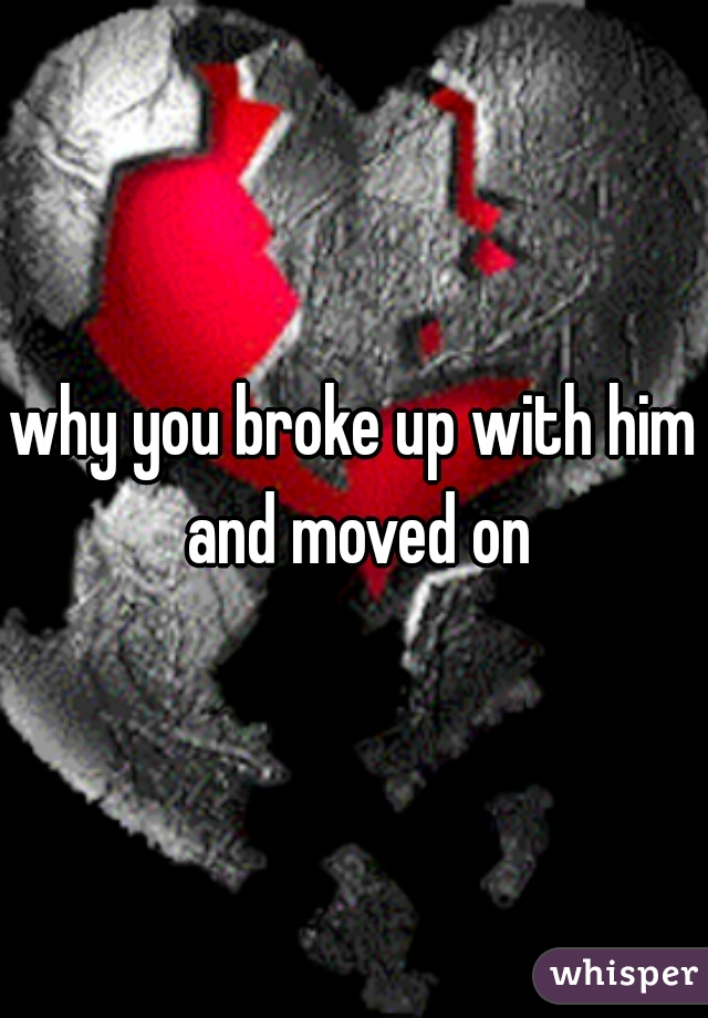 why you broke up with him and moved on