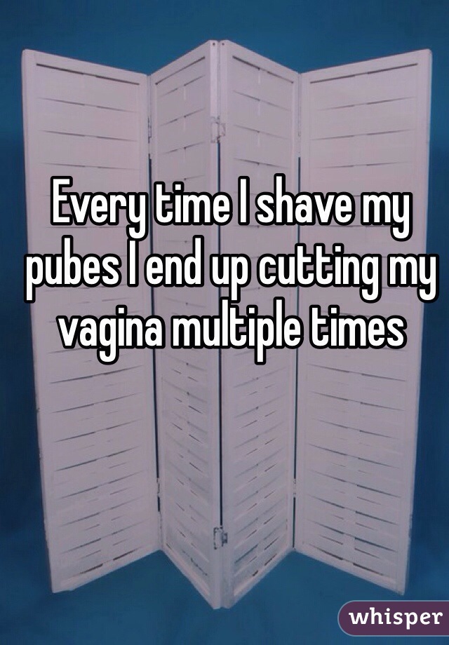 Every time I shave my pubes I end up cutting my vagina multiple times 