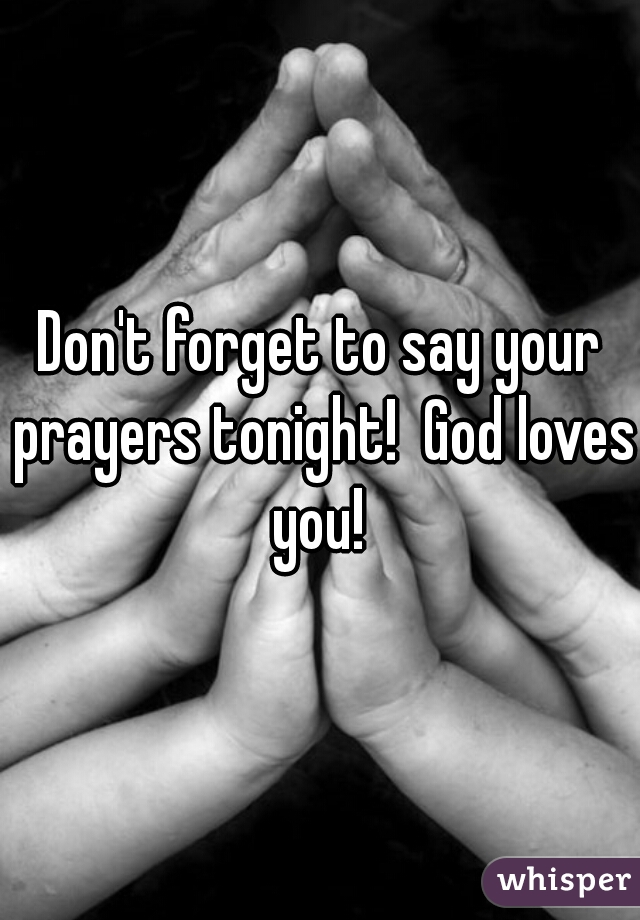 Don't forget to say your prayers tonight!  God loves you! 