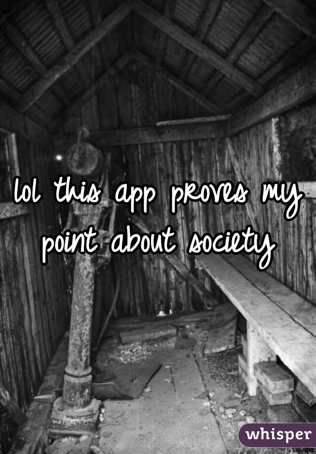 lol this app proves my point about society 