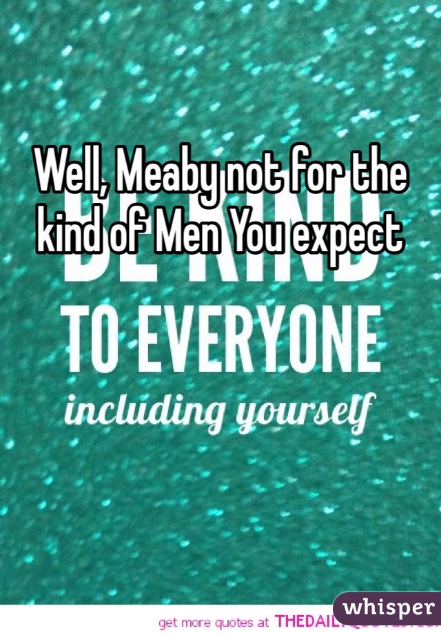 Well, Meaby not for the kind of Men You expect