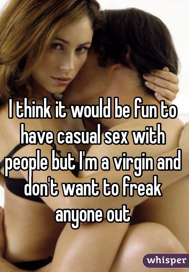 I think it would be fun to have casual sex with people but I'm a virgin and don't want to freak anyone out 