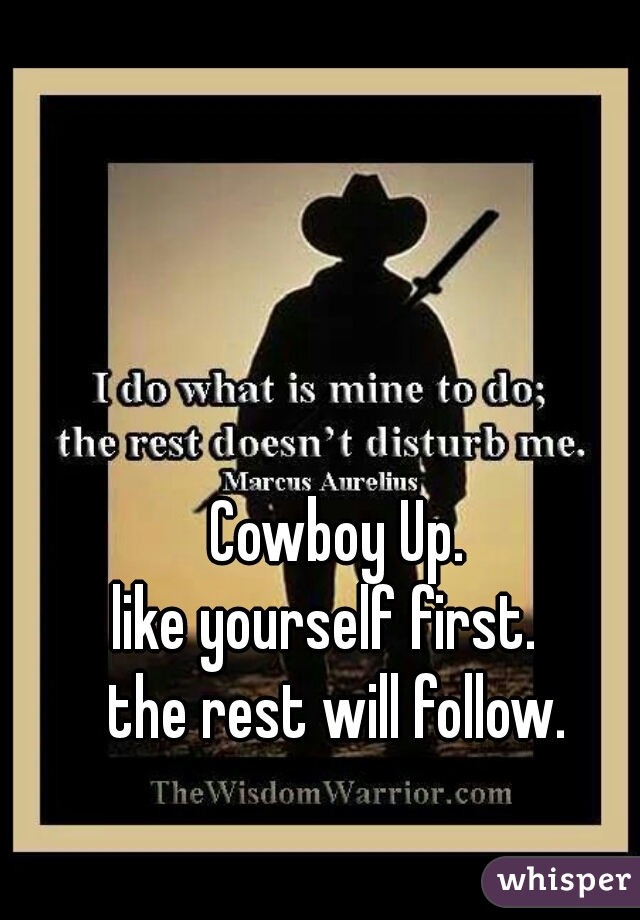 Cowboy Up.
like yourself first.  
the rest will follow.
