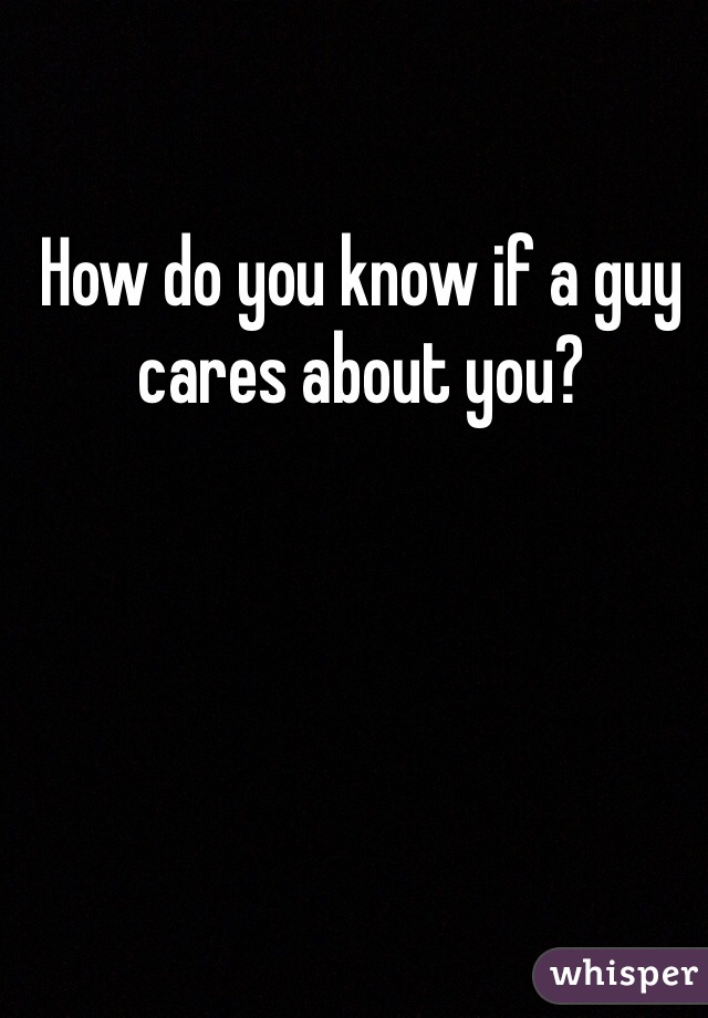 How do you know if a guy cares about you? 
