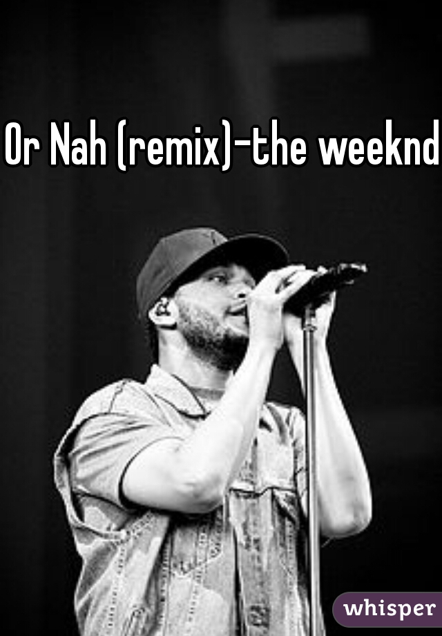 Or Nah (remix)-the weeknd