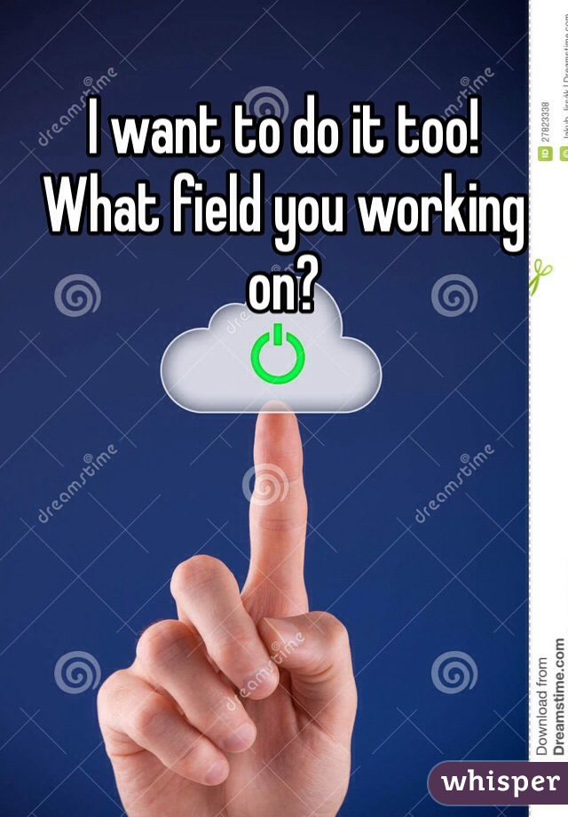 I want to do it too!
What field you working on?