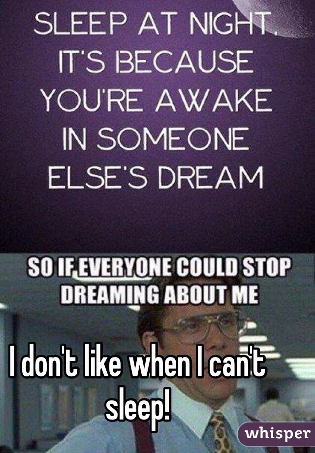 I don't like when I can't sleep!